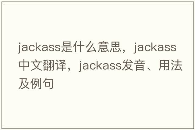 jackass是什么意思，jackass中文翻譯，jackass發(fā)音、用法及例句