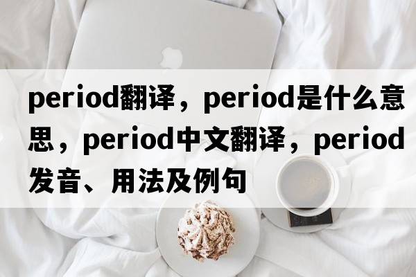 period翻譯，period是什么意思，period中文翻譯，period發(fā)音、用法及例句