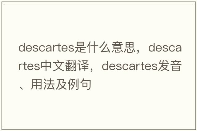 Descartes是什么意思，Descartes中文翻譯，Descartes發(fā)音、用法及例句