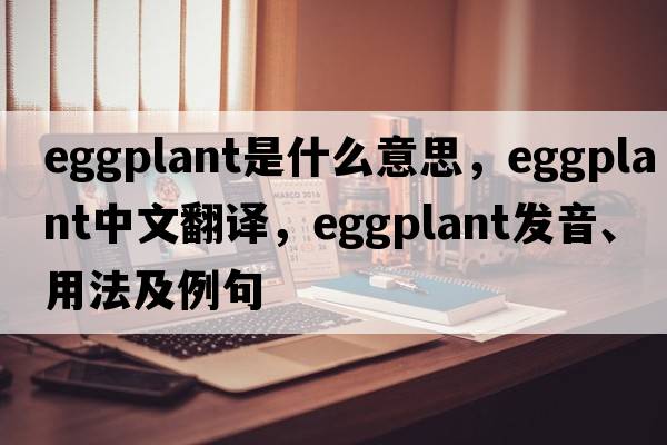 eggplant是什么意思，eggplant中文翻譯，eggplant發(fā)音、用法及例句