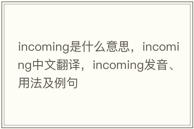 incoming是什么意思，incoming中文翻譯，incoming發(fā)音、用法及例句