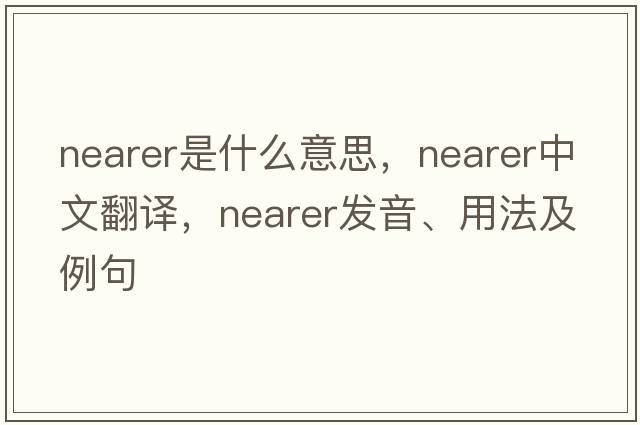 nearer是什么意思，nearer中文翻譯，nearer發(fā)音、用法及例句