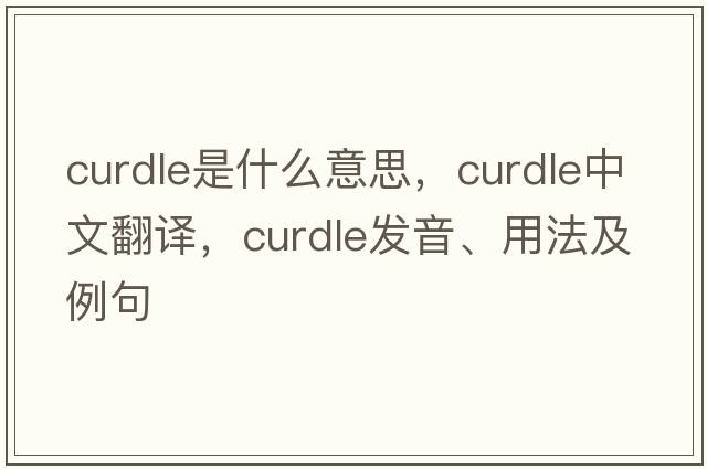 curdle是什么意思，curdle中文翻譯，curdle發(fā)音、用法及例句