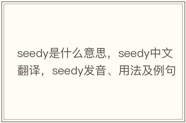 seedy是什么意思，seedy中文翻譯，seedy發(fā)音、用法及例句