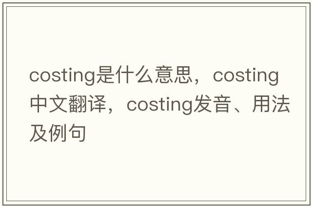 costing是什么意思，costing中文翻譯，costing發(fā)音、用法及例句