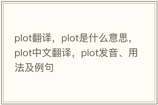 plot翻譯，plot是什么意思，plot中文翻譯，plot發(fā)音、用法及例句