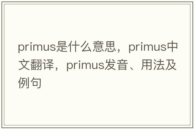 primus是什么意思，primus中文翻譯，primus發(fā)音、用法及例句