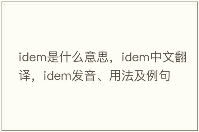 idem是什么意思，idem中文翻譯，idem發(fā)音、用法及例句