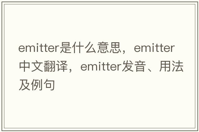 emitter是什么意思，emitter中文翻譯，emitter發(fā)音、用法及例句