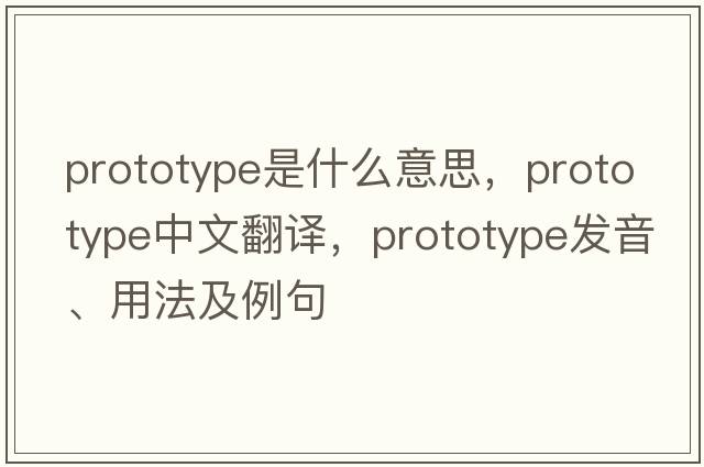 prototype是什么意思，prototype中文翻譯，prototype發(fā)音、用法及例句