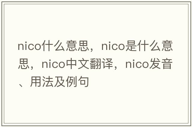 nico什么意思，Nico是什么意思，Nico中文翻譯，Nico發(fā)音、用法及例句
