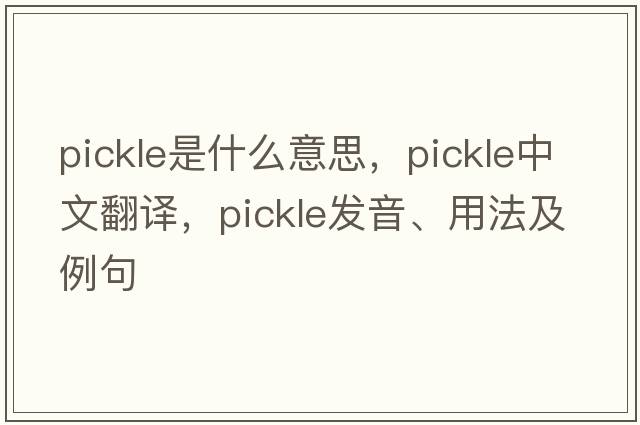 pickle是什么意思，pickle中文翻譯，pickle發(fā)音、用法及例句