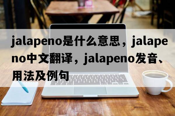 jalapeno是什么意思，jalapeno中文翻譯，jalapeno發(fā)音、用法及例句
