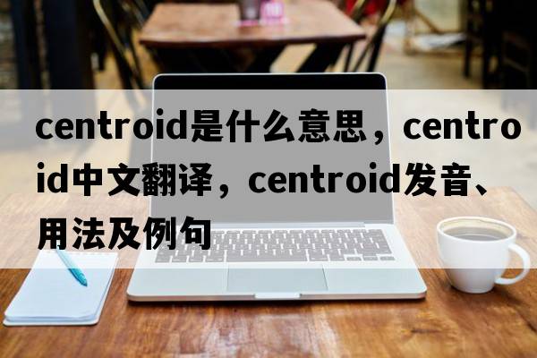 centroid是什么意思，centroid中文翻譯，centroid發(fā)音、用法及例句