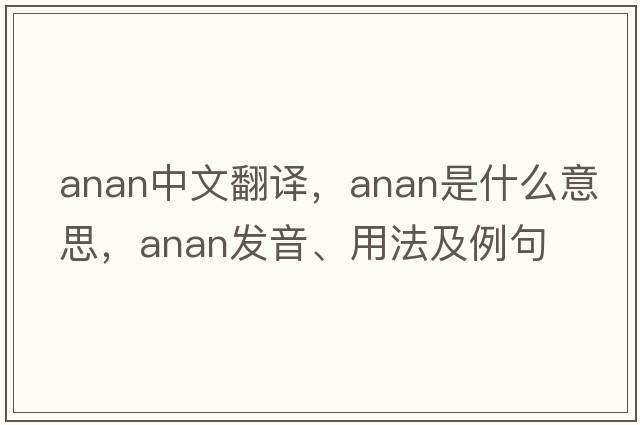 Anan中文翻譯，Anan是什么意思，Anan發(fā)音、用法及例句