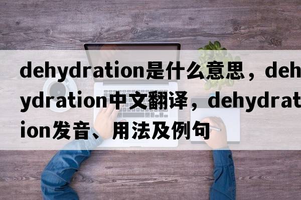 dehydration是什么意思，dehydration中文翻譯，dehydration發(fā)音、用法及例句