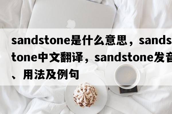 sandstone是什么意思，sandstone中文翻譯，sandstone發(fā)音、用法及例句