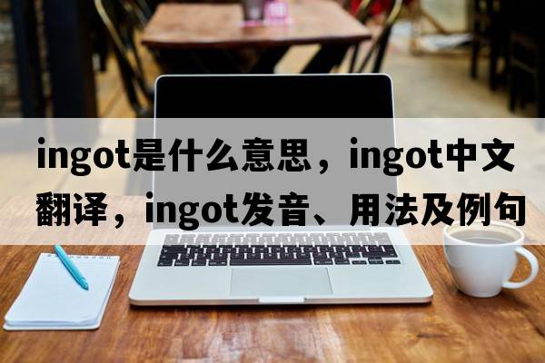 ingot是什么意思，ingot中文翻譯，ingot發(fā)音、用法及例句