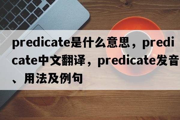 predicate是什么意思，predicate中文翻譯，predicate發(fā)音、用法及例句
