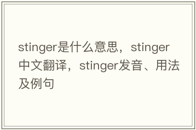 stinger是什么意思，stinger中文翻譯，stinger發(fā)音、用法及例句