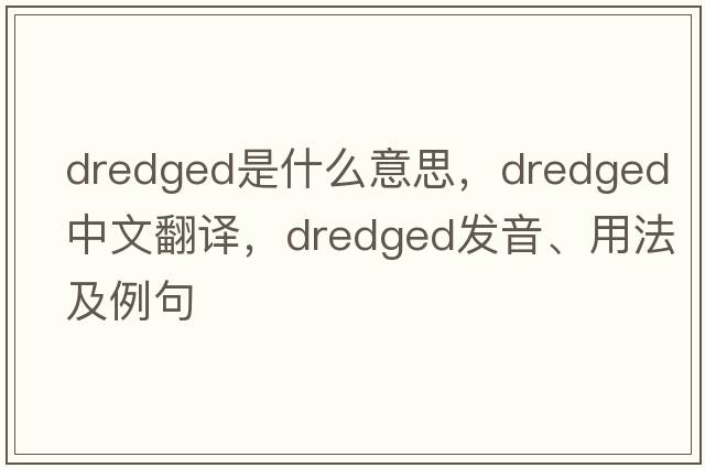 dredged是什么意思，dredged中文翻譯，dredged發(fā)音、用法及例句