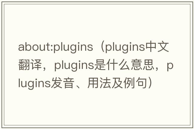 about:plugins（plugins中文翻譯，plugins是什么意思，plugins發(fā)音、用法及例句）