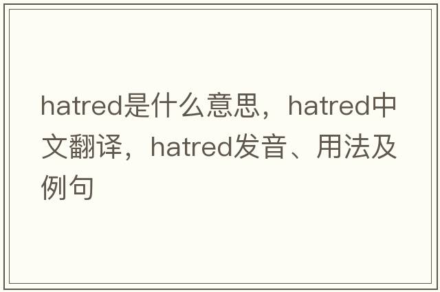 hatred是什么意思，hatred中文翻譯，hatred發(fā)音、用法及例句