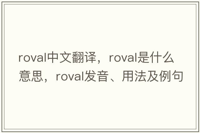 roval中文翻譯，roval是什么意思，roval發(fā)音、用法及例句