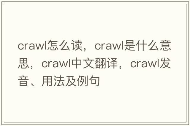 crawl怎么讀，crawl是什么意思，crawl中文翻譯，crawl發(fā)音、用法及例句