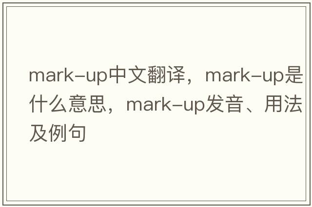 mark-up中文翻譯，mark-up是什么意思，mark-up發(fā)音、用法及例句