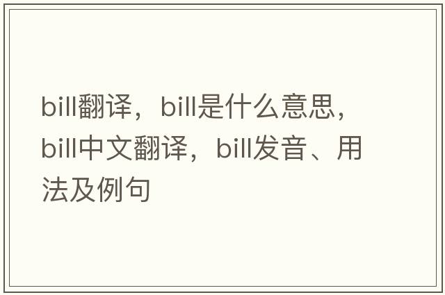 bill翻譯，bill是什么意思，bill中文翻譯，bill發(fā)音、用法及例句