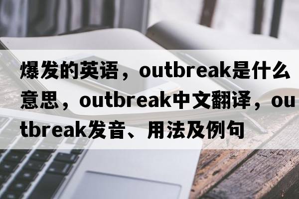 爆發(fā)的英語(yǔ)，outbreak是什么意思，outbreak中文翻譯，outbreak發(fā)音、用法及例句