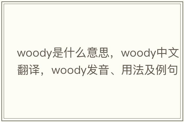 woody是什么意思，woody中文翻譯，woody發(fā)音、用法及例句