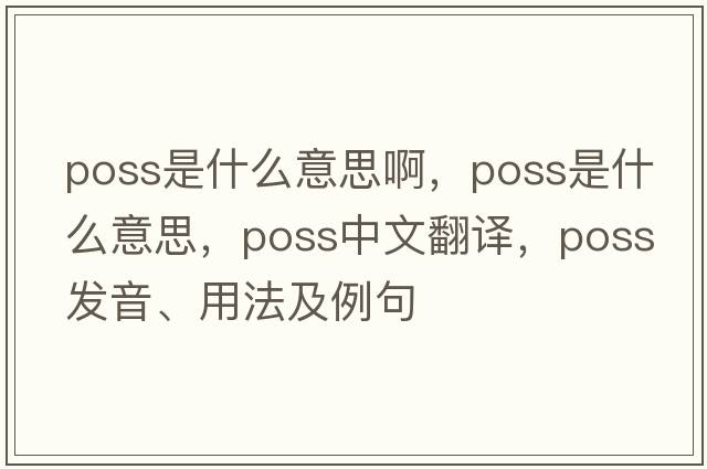 poss是什么意思啊，poss是什么意思，poss中文翻譯，poss發(fā)音、用法及例句