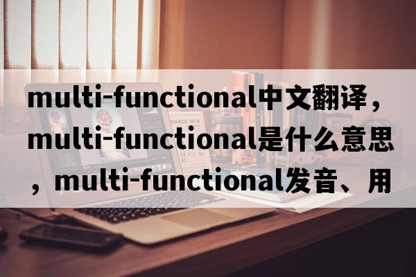 multi-functional中文翻譯，multi-functional是什么意思，multi-functional發(fā)音、用法及例句
