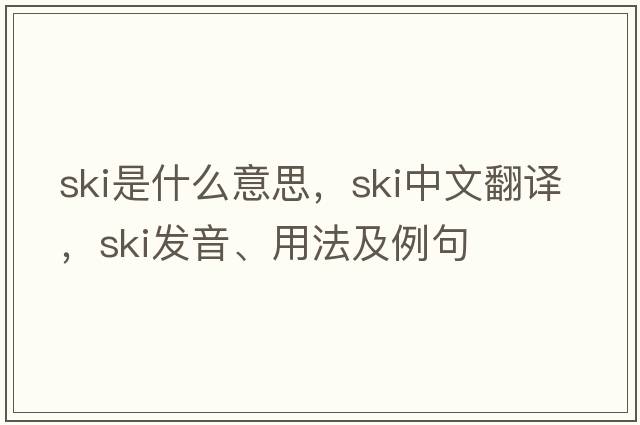 ski是什么意思，ski中文翻譯，ski發(fā)音、用法及例句