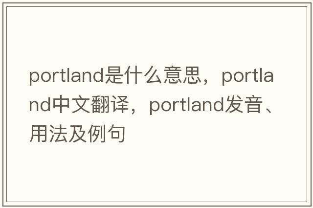 Portland是什么意思，Portland中文翻譯，Portland發(fā)音、用法及例句