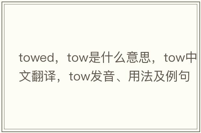 towed，tow是什么意思，tow中文翻譯，tow發(fā)音、用法及例句
