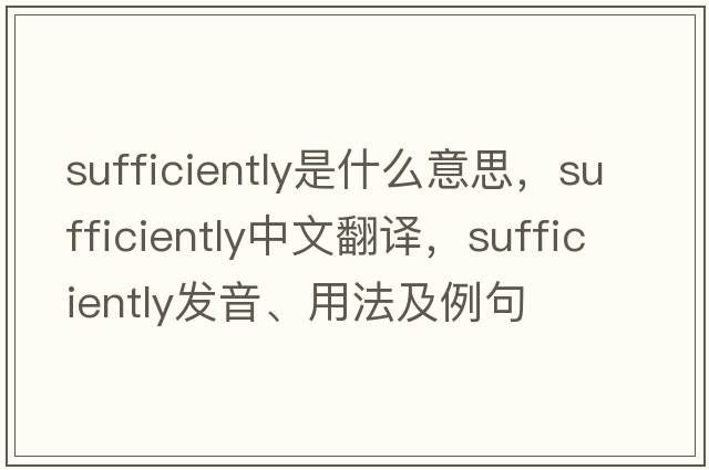 sufficiently是什么意思，sufficiently中文翻譯，sufficiently發(fā)音、用法及例句