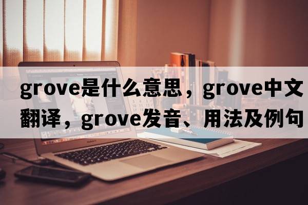 grove是什么意思，grove中文翻譯，grove發(fā)音、用法及例句