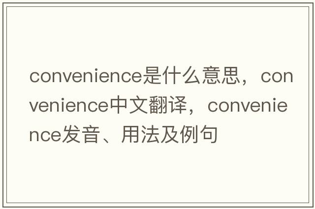 convenience是什么意思，convenience中文翻譯，convenience發(fā)音、用法及例句