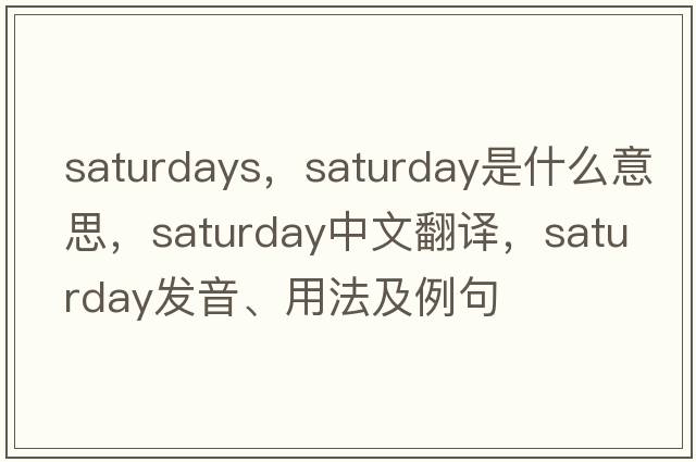 saturdays，Saturday是什么意思，Saturday中文翻譯，Saturday發(fā)音、用法及例句