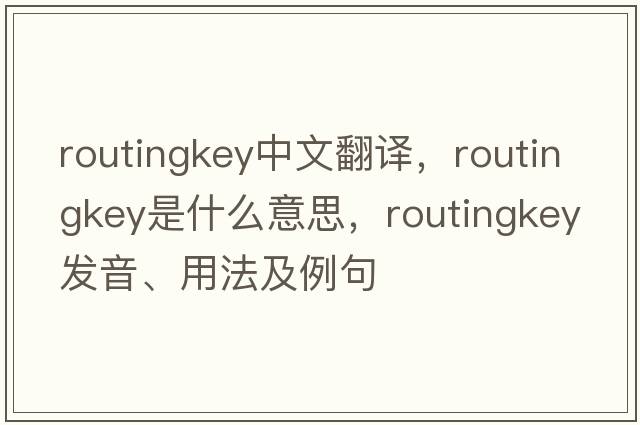 routingkey中文翻譯，routingkey是什么意思，routingkey發(fā)音、用法及例句