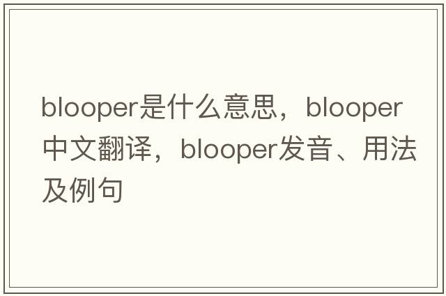 blooper是什么意思，blooper中文翻譯，blooper發(fā)音、用法及例句