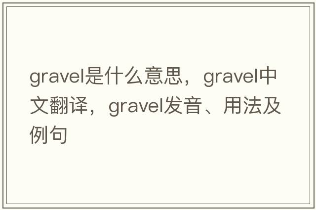 gravel是什么意思，gravel中文翻譯，gravel發(fā)音、用法及例句