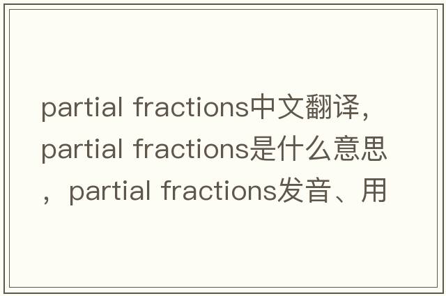 partial fractions中文翻譯，partial fractions是什么意思，partial fractions發(fā)音、用法及例句