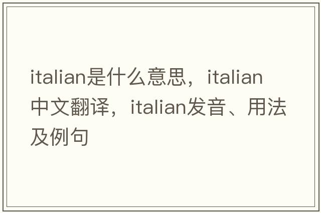 Italian是什么意思，Italian中文翻譯，Italian發(fā)音、用法及例句