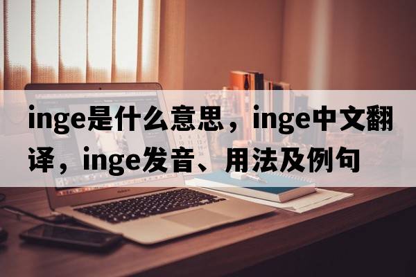Inge是什么意思，Inge中文翻譯，Inge發(fā)音、用法及例句