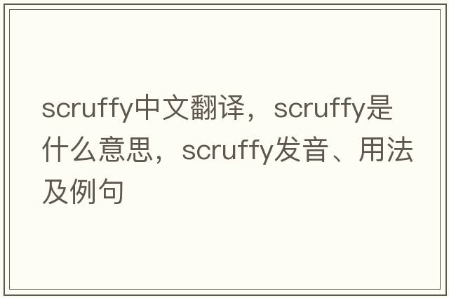 scruffy中文翻譯，scruffy是什么意思，scruffy發(fā)音、用法及例句