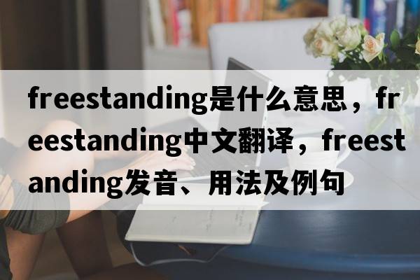 freestanding是什么意思，freestanding中文翻譯，freestanding發(fā)音、用法及例句